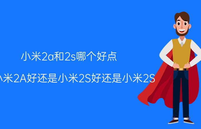 小米2a和2s哪个好点，买小米2A好还是小米2S好还是小米2S 32G好？